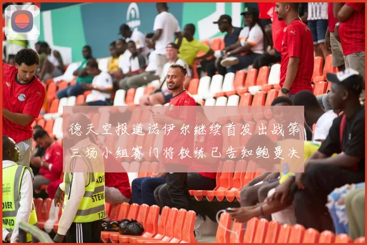 德天空报道诺伊尔继续首发出战第三场小组赛门将教练已告知鲍曼决定