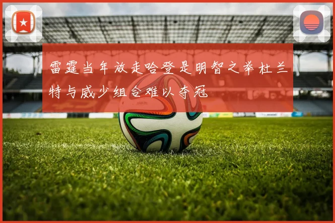 雷霆当年放走哈登是明智之举杜兰特与威少组合难以夺冠