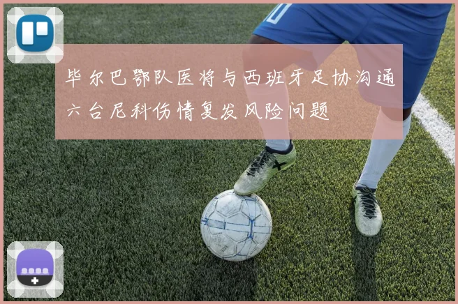 毕尔巴鄂队医将与西班牙足协沟通六台尼科伤情复发风险问题
