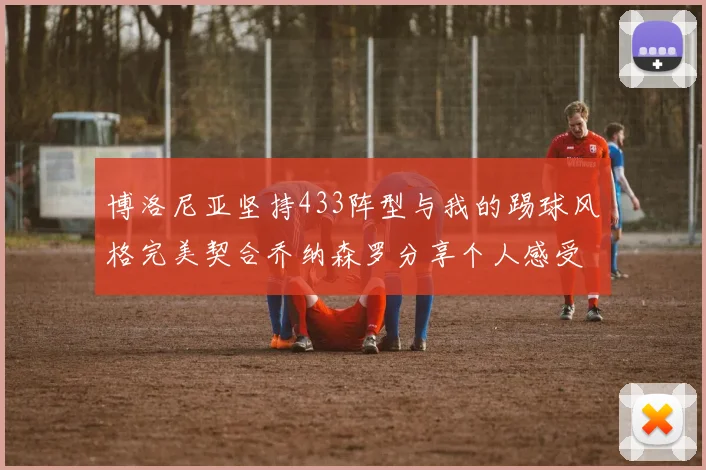 博洛尼亚坚持433阵型与我的踢球风格完美契合乔纳森罗分享个人感受