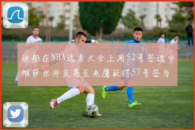 快船在NBA选秀大会上用52号签选中维萨尔并交易至老鹰获得57号签与现金补偿