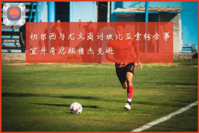 切尔西与尤文商讨坎比亚索转会事宜并考虑租借杰克逊