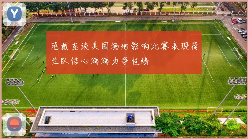 范戴克谈美国场地影响比赛表现荷兰队信心满满力争佳绩