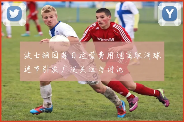 波士顿因每日运营费用过高取消球迷节引发广泛关注与讨论