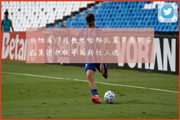 利物浦门将教练哈维瓦莱罗离职芬威集团积极寻觅新任人选